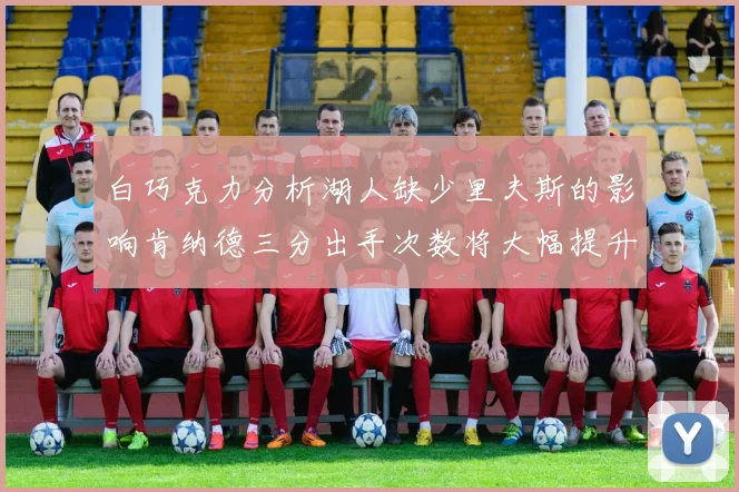 白巧克力分析湖人缺少里夫斯的影响肯纳德三分出手次数将大幅提升