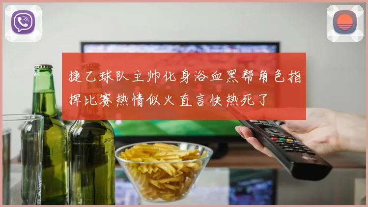 捷乙球队主帅化身浴血黑帮角色指挥比赛热情似火直言快热死了