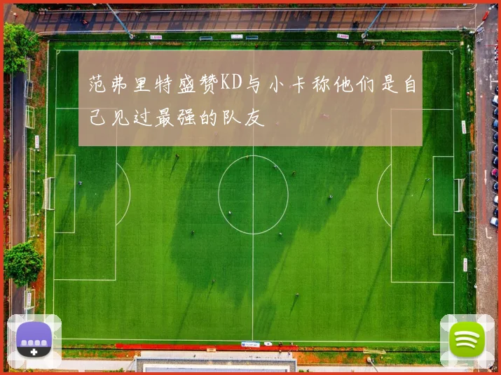 范弗里特盛赞KD与小卡称他们是自己见过最强的队友