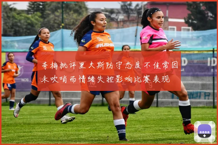 夸梅批评里夫斯防守态度不佳常因未吹哨而情绪失控影响比赛表现