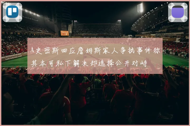 A史密斯回应詹姆斯家人争执事件称其本可私下解决却选择公开对峙