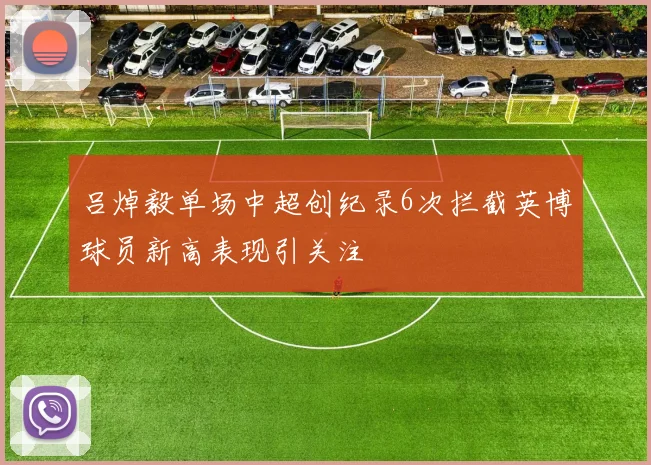 吕焯毅单场中超创纪录6次拦截英博球员新高表现引关注