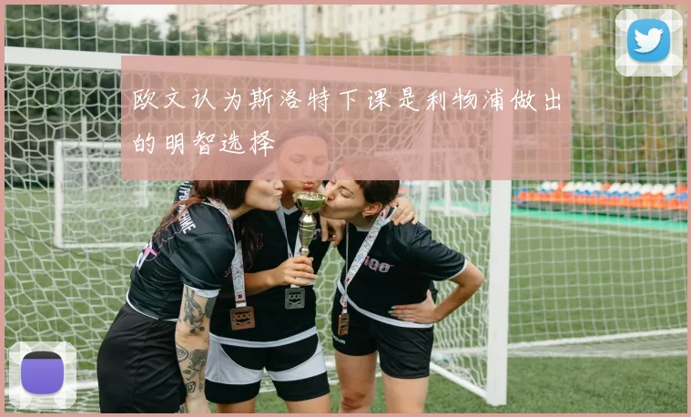 欧文认为斯洛特下课是利物浦做出的明智选择